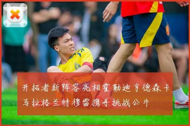 开拓者新阵容亮相霍勒迪亨德森卡马拉格兰特穆雷携手挑战公牛