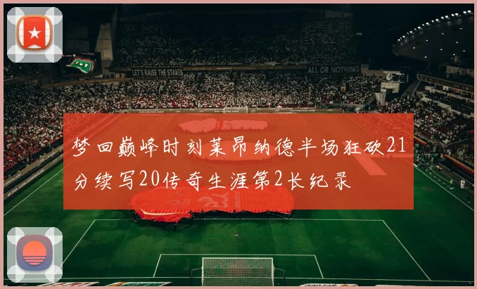 梦回巅峰时刻莱昂纳德半场狂砍21分续写20传奇生涯第2长纪录