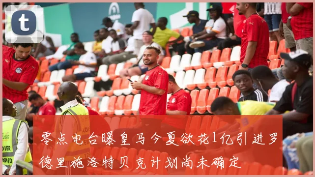 零点电台曝皇马今夏欲花1亿引进罗德里施洛特贝克计划尚未确定