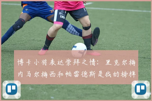 博卡小将表达崇拜之情：里克尔梅内马尔梅西和帕雷德斯是我的榜样
