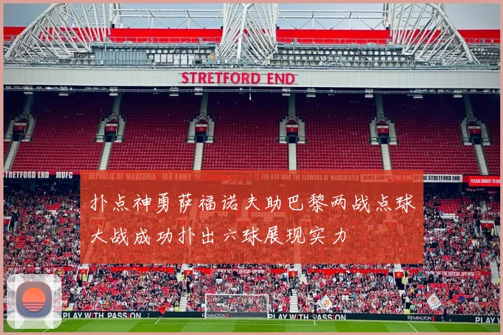 扑点神勇萨福诺夫助巴黎两战点球大战成功扑出六球展现实力