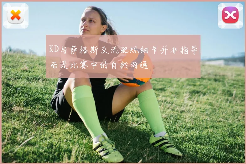 KD与萨格斯交流犯规细节并非指导而是比赛中的自然沟通