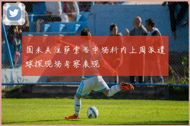 国米关注萨索洛中场科内上周派遣球探现场考察表现