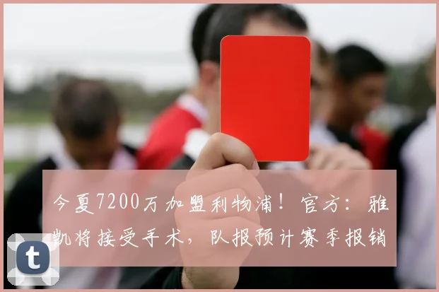 今夏7200万加盟利物浦！官方：雅凯将接受手术，队报预计赛季报销