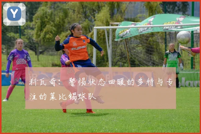 科瓦奇：警惕状态回暖的多特与专注的莱比锡球队