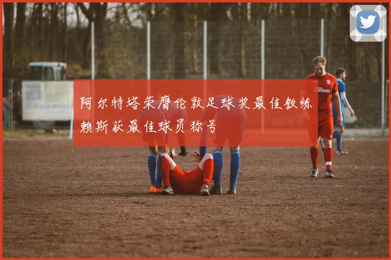 阿尔特塔荣膺伦敦足球奖最佳教练赖斯获最佳球员称号